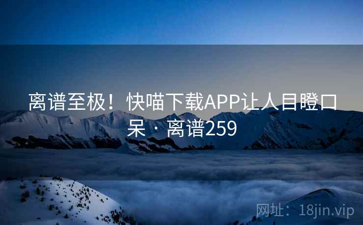 离谱至极！快喵下载APP让人目瞪口呆 · 离谱259  第2张