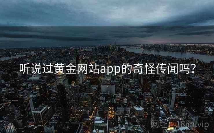 听说过黄金网站app的奇怪传闻吗？
