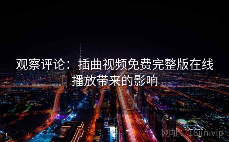 观察评论：插曲视频免费完整版在线播放带来的影响  第2张