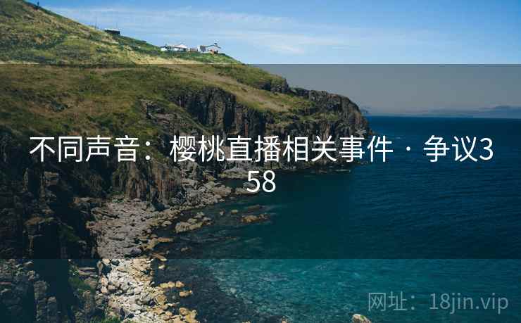 不同声音：樱桃直播相关事件 · 争议358