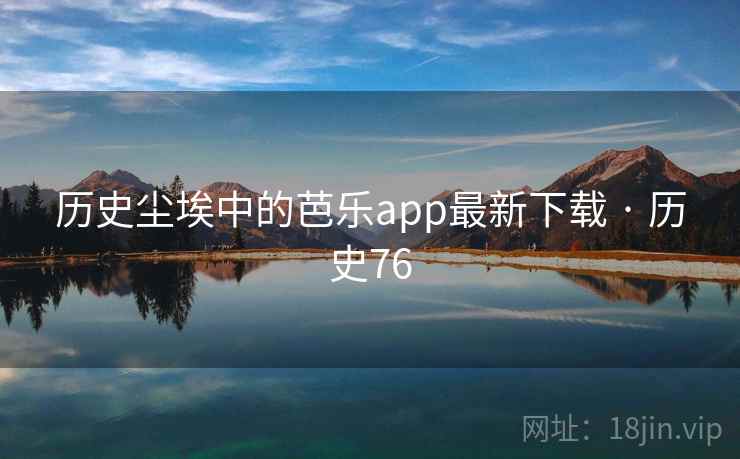 历史尘埃中的芭乐app最新下载 · 历史76  第2张