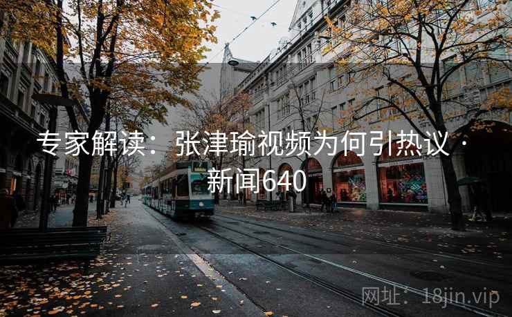 专家解读：张津瑜视频为何引热议 · 新闻640  第2张