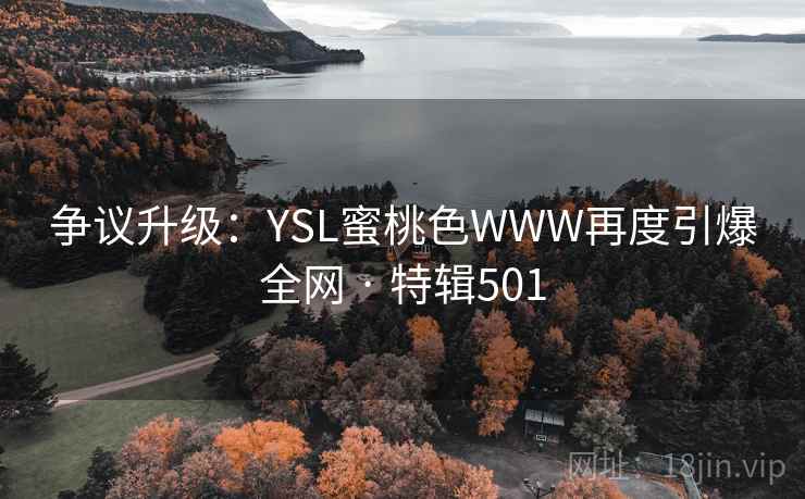 争议升级:YSL蜜桃色WWW再度引爆全网 · 特辑501 第2张 争议升级:YSL蜜桃色WWW再度引爆全网 · 特辑501 第2张