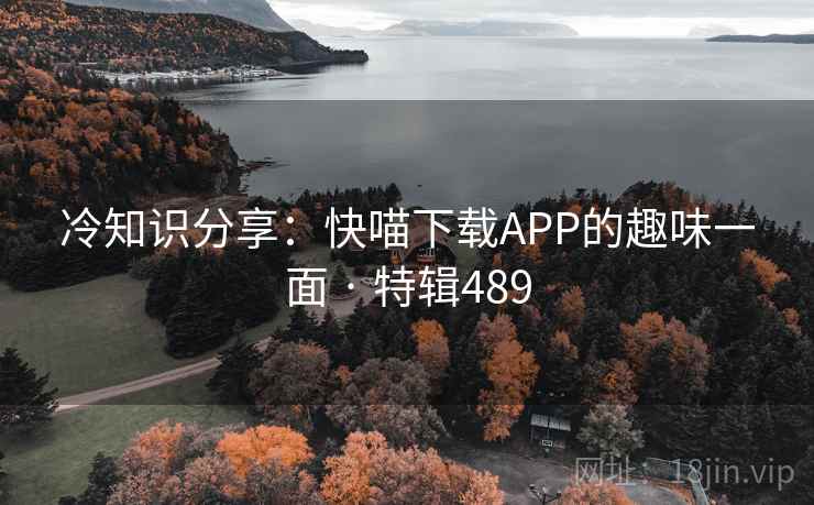 冷知识分享：快喵下载APP的趣味一面 · 特辑489  第2张