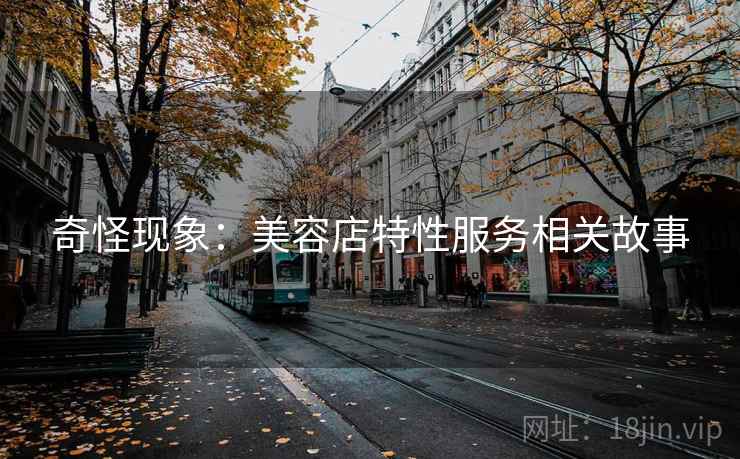 奇怪现象：美容店特性服务相关故事  第2张
