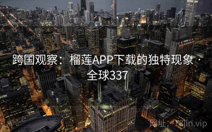 跨国观察：榴莲APP下载的独特现象 · 全球337  第2张