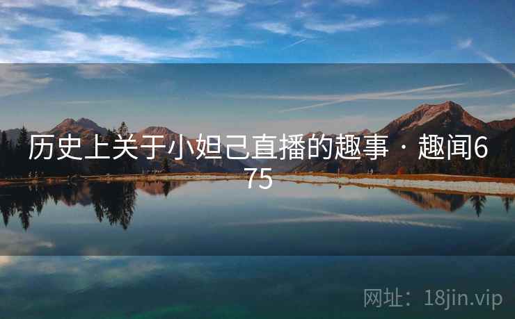 历史上关于小妲己直播的趣事 · 趣闻675  第2张