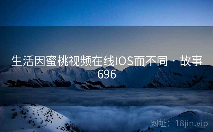 生活因蜜桃视频在线IOS而不同 · 故事696  第1张