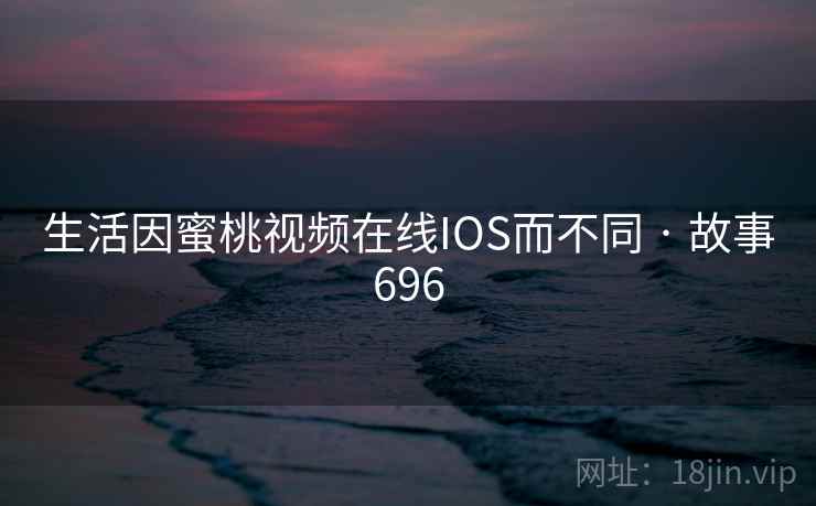 生活因蜜桃视频在线IOS而不同 · 故事696  第2张