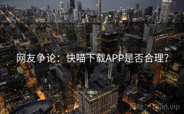 网友争论：快喵下载APP是否合理？  第2张