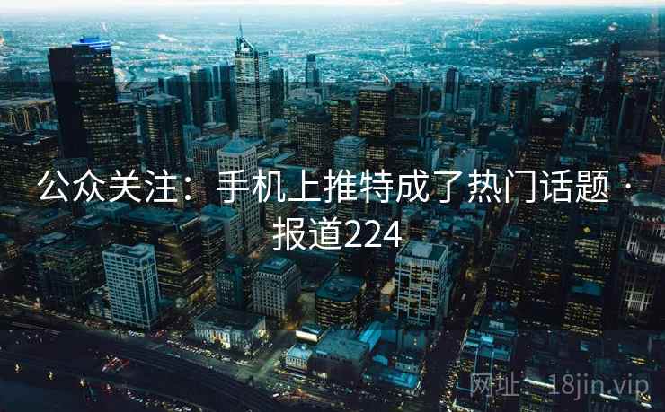 公众关注：手机上推特成了热门话题 · 报道224  第1张