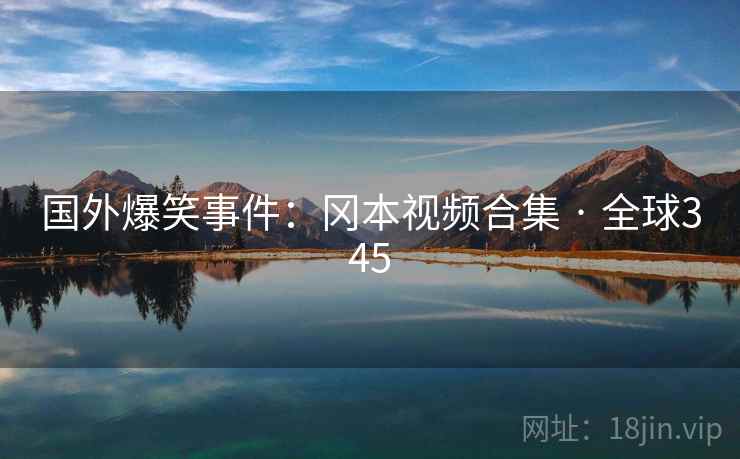 国外爆笑事件：冈本视频合集 · 全球345