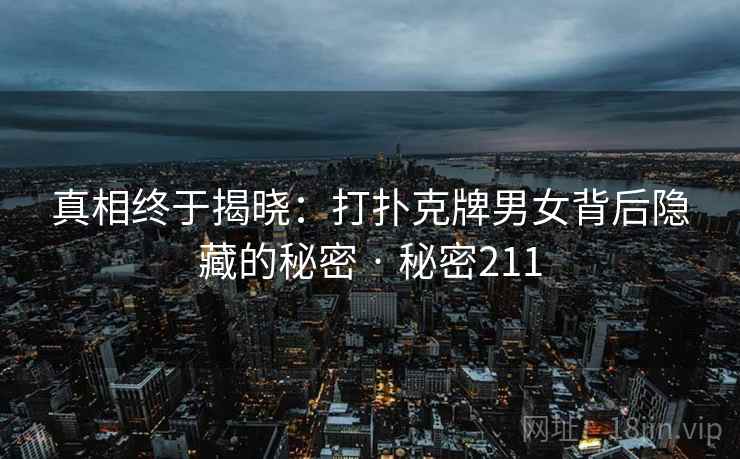 真相终于揭晓：打扑克牌男女背后隐藏的秘密 · 秘密211