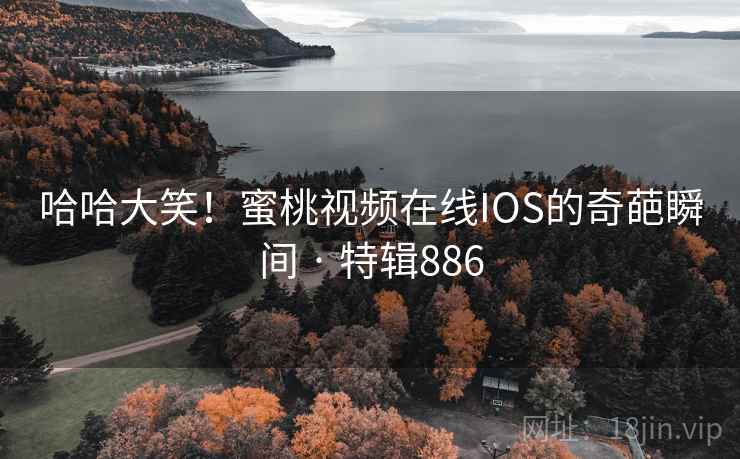 哈哈大笑！蜜桃视频在线IOS的奇葩瞬间 · 特辑886  第1张