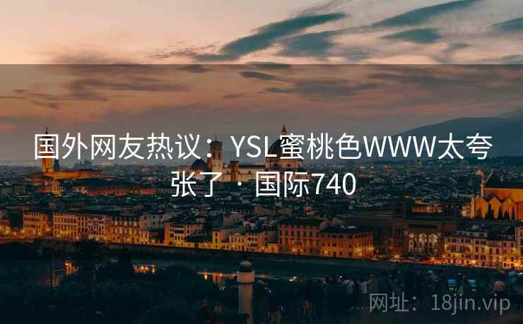 国外网友热议:YSL蜜桃色WWW太夸张了 · 国际740 第2张 国外网友热议:YSL蜜桃色WWW太夸张了 · 国际740 第2张
