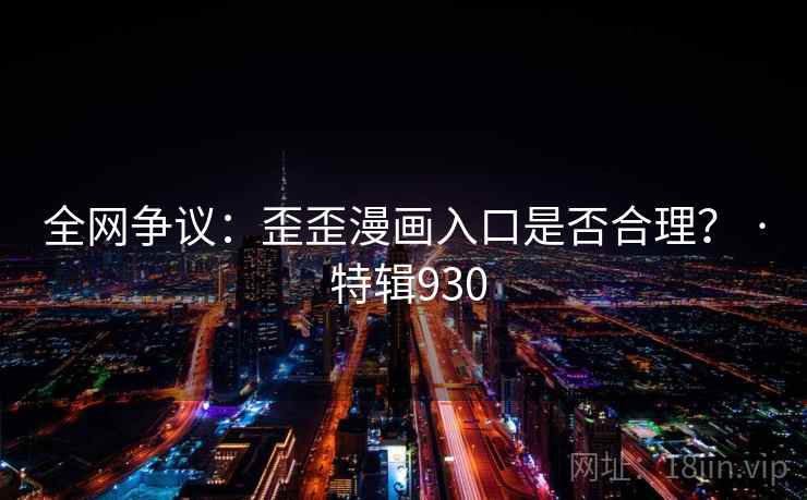 全网争议:歪歪漫画入口是否合理? · 特辑930 第2张 全网争议:歪歪漫画入口是否合理? · 特辑930 第2张