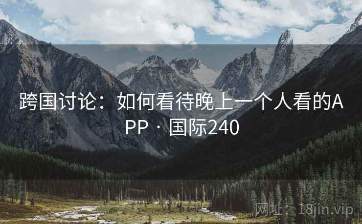 跨国讨论:如何看待晚上一个人看的APP · 国际240 第1张 跨国讨论:如何看待晚上一个人看的APP · 国际240 第1张