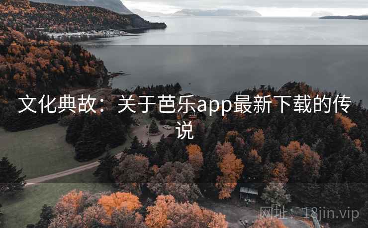 文化典故：关于芭乐app最新下载的传说