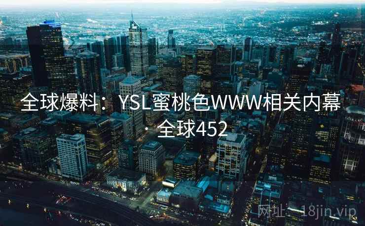 全球爆料：YSL蜜桃色WWW相关内幕 · 全球452  第1张