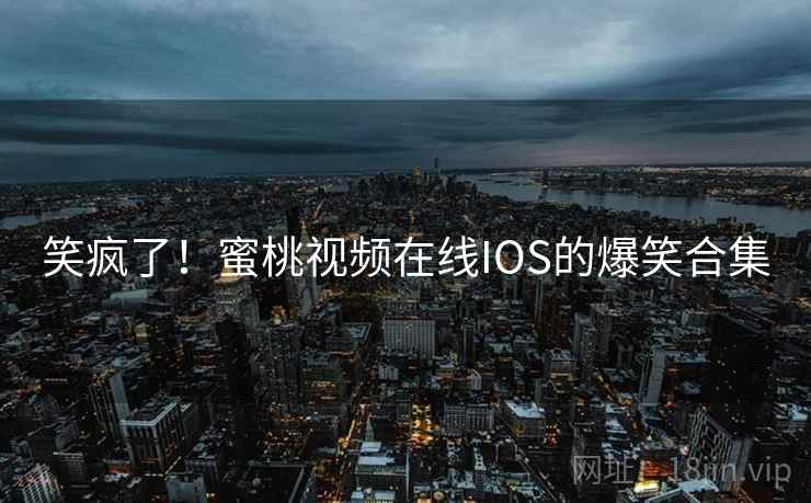 笑疯了！蜜桃视频在线IOS的爆笑合集  第2张