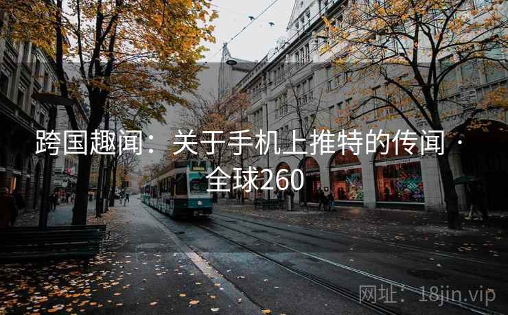 跨国趣闻：关于手机上推特的传闻 · 全球260  第2张