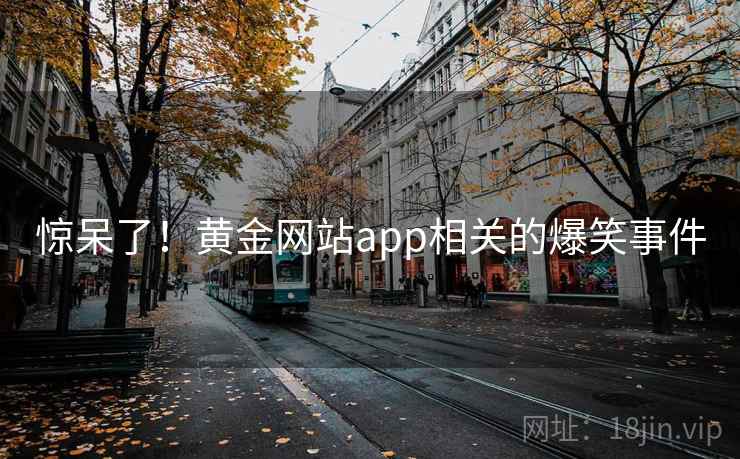 惊呆了！黄金网站app相关的爆笑事件