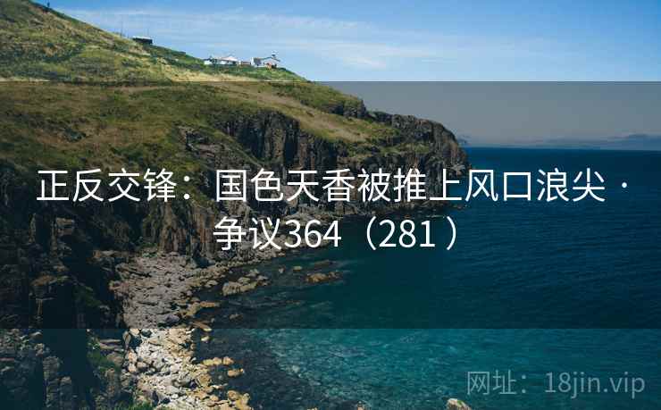 正反交锋：国色天香被推上风口浪尖 · 争议364（281 ）  第2张