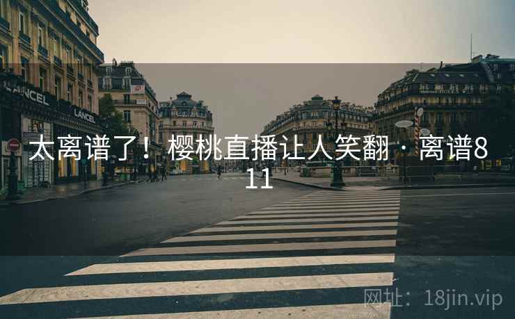 太离谱了！樱桃直播让人笑翻 · 离谱811  第1张