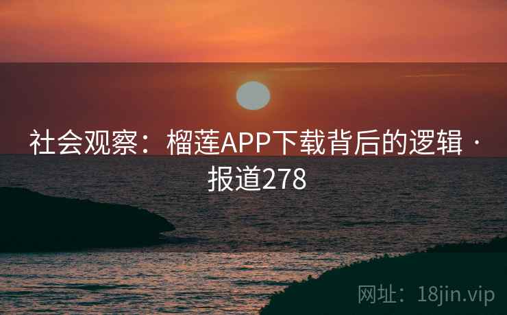 社会观察：榴莲APP下载背后的逻辑 · 报道278  第1张