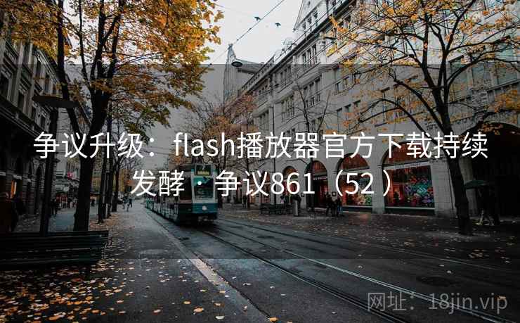 争议升级：flash播放器官方下载持续发酵 · 争议861（52 ）  第2张