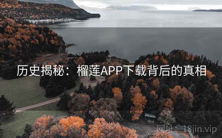 历史揭秘:榴莲APP下载背后的真相 第2张 历史揭秘:榴莲APP下载背后的真相 第2张